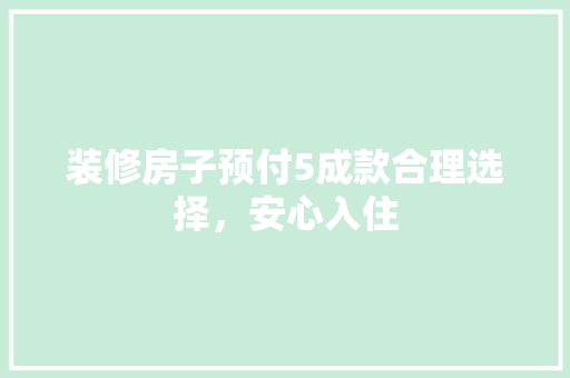 装修房子预付5成款合理选择，安心入住