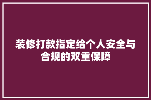 装修打款指定给个人安全与合规的双重保障