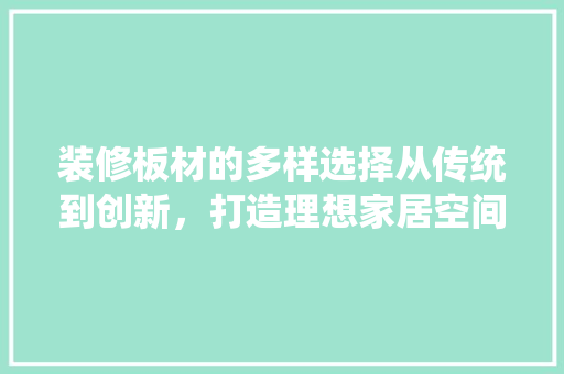 装修板材的多样选择从传统到创新，打造理想家居空间