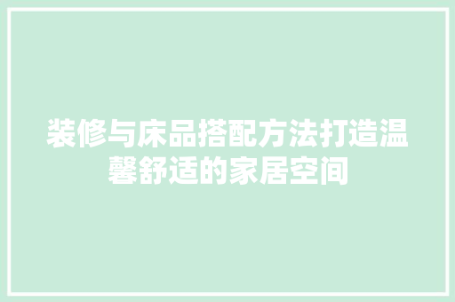 装修与床品搭配方法打造温馨舒适的家居空间