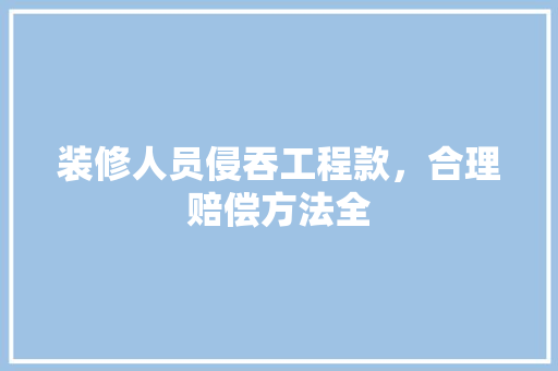 装修人员侵吞工程款，合理赔偿方法全