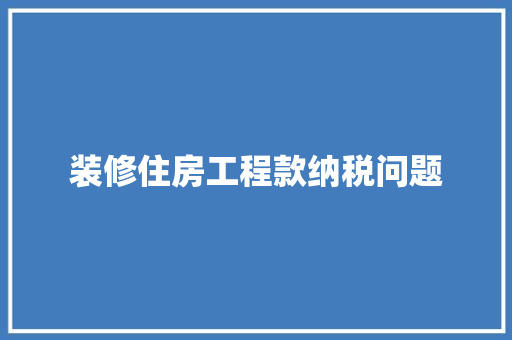 装修住房工程款纳税问题