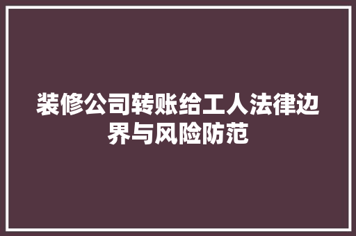 装修公司转账给工人法律边界与风险防范