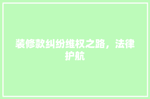 装修款纠纷维权之路，法律护航