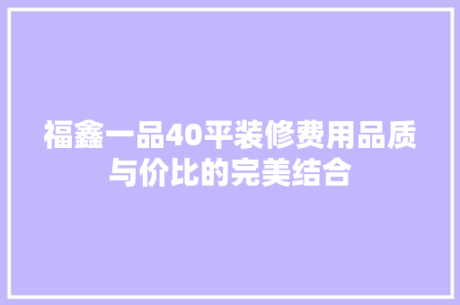 福鑫一品40平装修费用品质与价比的完美结合