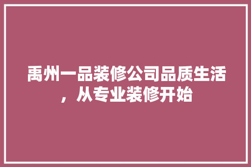 禹州一品装修公司品质生活，从专业装修开始