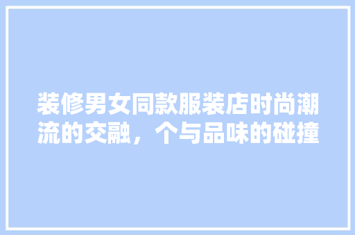 装修男女同款服装店时尚潮流的交融，个与品味的碰撞