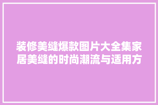 装修美缝爆款图片大全集家居美缝的时尚潮流与适用方法  第1张