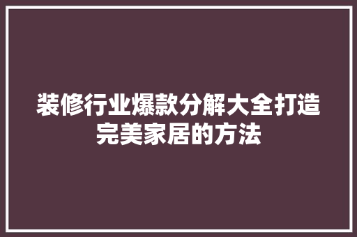 装修行业爆款分解大全打造完美家居的方法