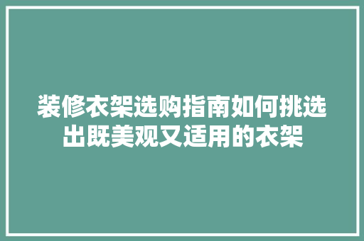 装修衣架选购指南如何挑选出既美观又适用的衣架