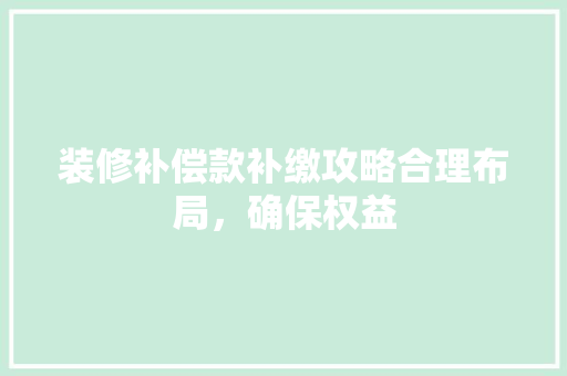 装修补偿款补缴攻略合理布局，确保权益