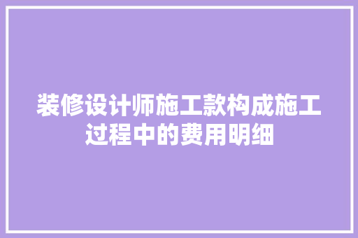 装修设计师施工款构成施工过程中的费用明细