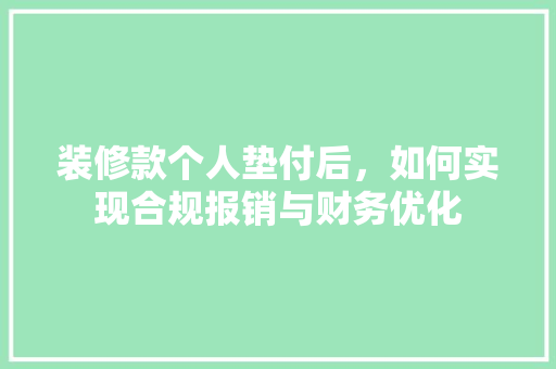 装修款个人垫付后，如何实现合规报销与财务优化