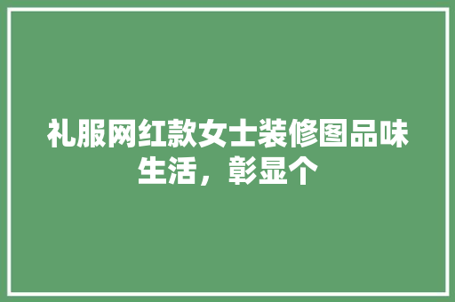 礼服网红款女士装修图品味生活，彰显个