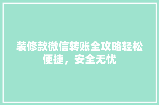 装修款微信转账全攻略轻松便捷，安全无忧