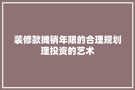 装修款摊销年限的合理规划理投资的艺术