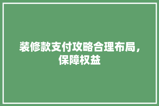 装修款支付攻略合理布局，保障权益  第1张