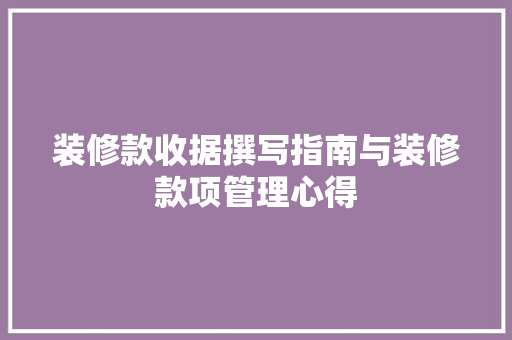 装修款收据撰写指南与装修款项管理心得