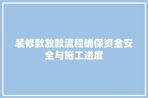 装修款放款流程确保资金安全与施工进度  第1张