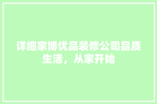 详细家博优品装修公司品质生活，从家开始