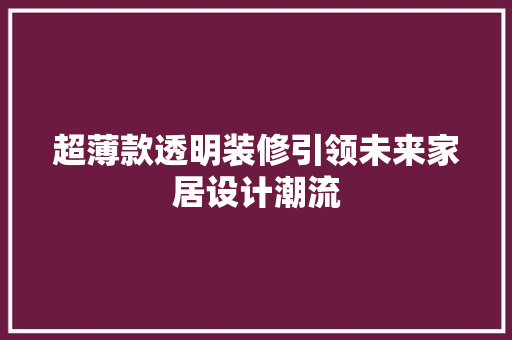 超薄款透明装修引领未来家居设计潮流