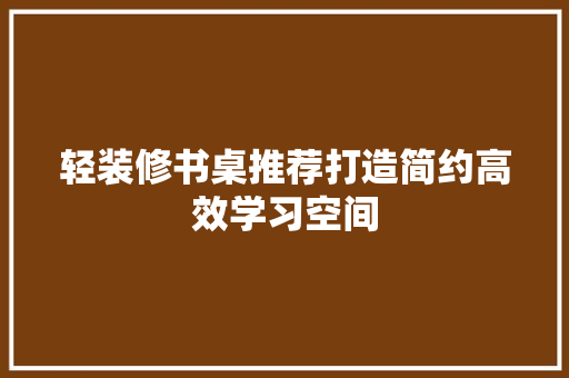 轻装修书桌推荐打造简约高效学习空间