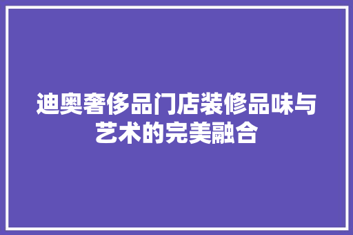 迪奥奢侈品门店装修品味与艺术的完美融合  第1张
