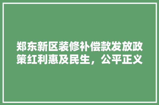 郑东新区装修补偿款发放政策红利惠及民生，公平正义彰显  第1张