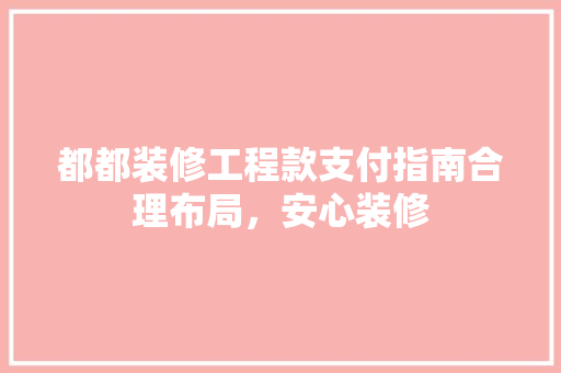 都都装修工程款支付指南合理布局，安心装修