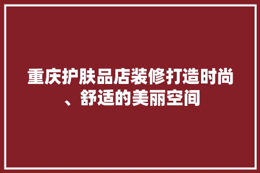 重庆护肤品店装修打造时尚、舒适的美丽空间