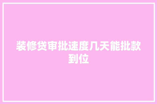 装修贷审批速度几天能批款到位  第1张