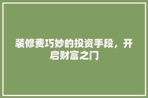 装修费巧妙的投资手段，开启财富之门  第1张