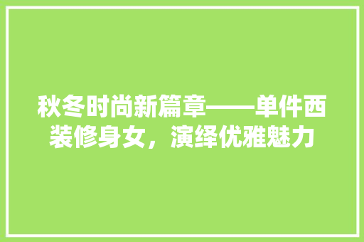 秋冬时尚新篇章——单件西装修身女，演绎优雅魅力