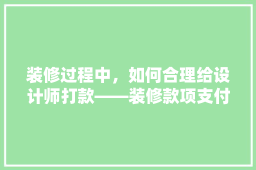 装修过程中，如何合理给设计师打款——装修款项支付攻略