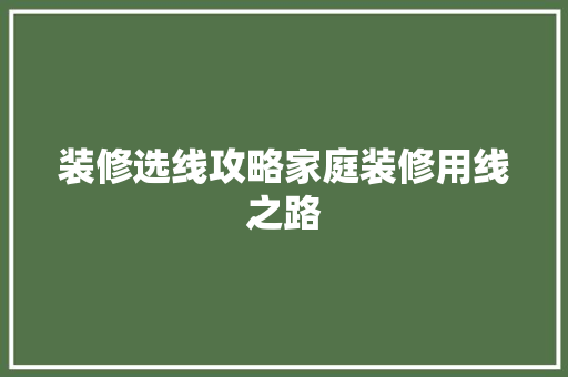 装修选线攻略家庭装修用线之路