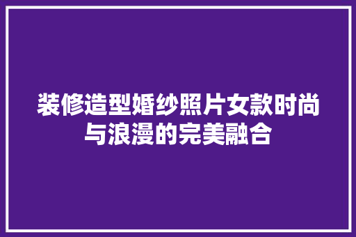 装修造型婚纱照片女款时尚与浪漫的完美融合