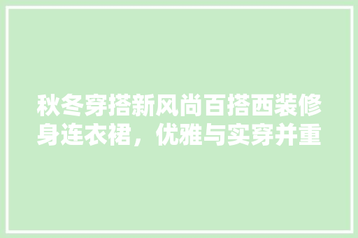 秋冬穿搭新风尚百搭西装修身连衣裙，优雅与实穿并重