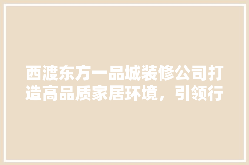 西渡东方一品城装修公司打造高品质家居环境，引领行业新风尚