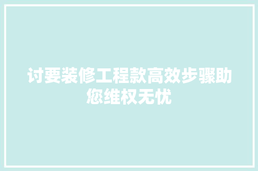 讨要装修工程款高效步骤助您维权无忧
