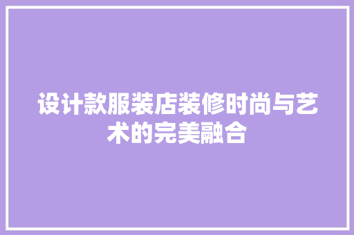 设计款服装店装修时尚与艺术的完美融合