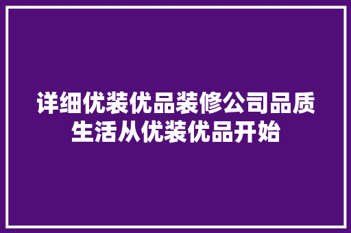 详细优装优品装修公司品质生活从优装优品开始