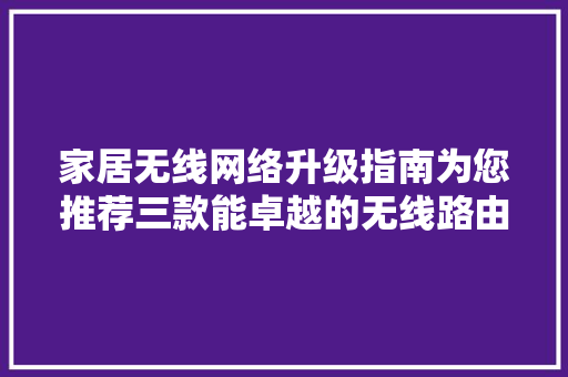 家居无线网络升级指南为您推荐三款能卓越的无线路由器