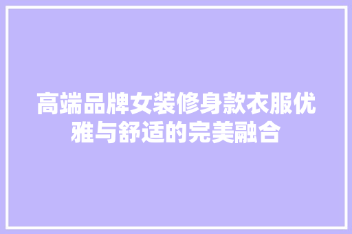 高端品牌女装修身款衣服优雅与舒适的完美融合