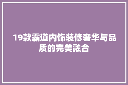 19款霸道内饰装修奢华与品质的完美融合