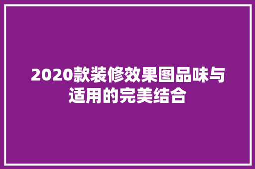 2020款装修效果图品味与适用的完美结合