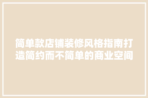 简单款店铺装修风格指南打造简约而不简单的商业空间