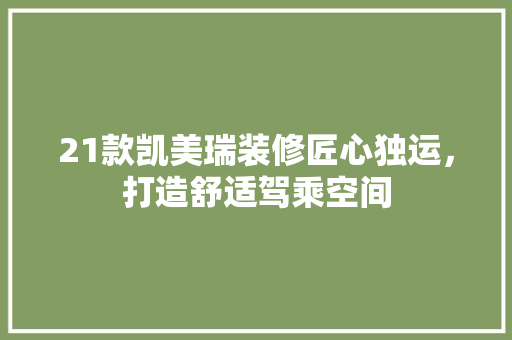21款凯美瑞装修匠心独运，打造舒适驾乘空间