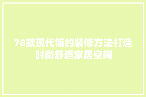 78款现代简约装修方法打造时尚舒适家居空间