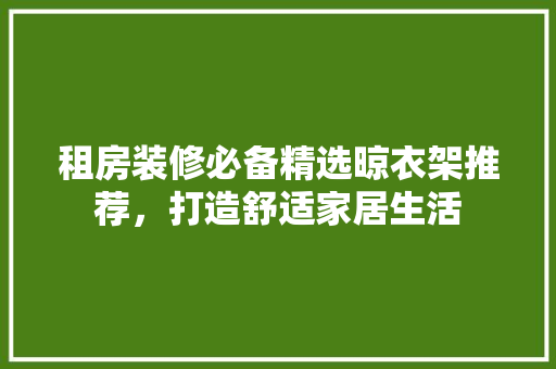 租房装修必备精选晾衣架推荐，打造舒适家居生活