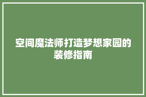空间魔法师打造梦想家园的装修指南